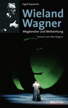 Wieland Wagner: Wegbereiter und Weltwirkung Vorwort von Nike Wagner