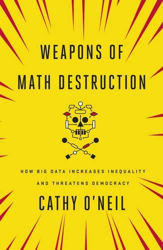 Weapons of Math Destruction: How Big Data Increases Inequality and Threatens Democracy