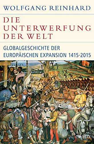 Die Unterwerfung der Welt: Globalgeschichte der europäischen Expansion 1415-2015 (Historische Bibliothek der Gerda Henkel Stiftung)
