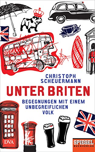 Unter Briten: Begegnungen mit einem unbegreiflichen Volk - Ein SPIEGEL-Buch