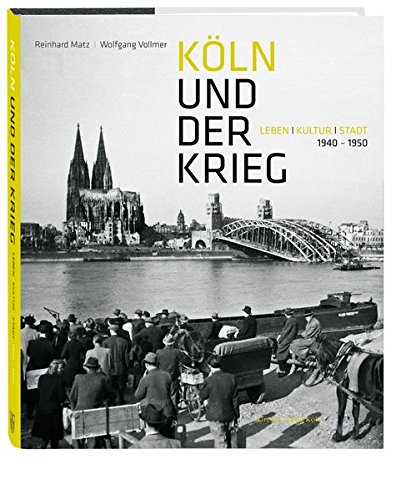 Köln und der Krieg: Leben, Kultur, Stadt. 1940-1950