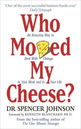 Who Moved My Cheese? An Amazing Way to Deal With Change In Your Work and In Your Life