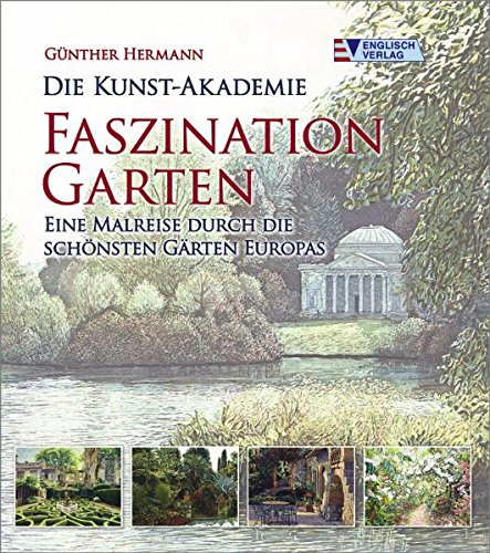 Die Kunst-Akademie - Faszination Garten: Eine Malreise durch die schönsten Gärten Europas