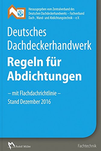 Deutsches Dachdeckerhandwerk - Regeln für Abdichtungen: - mit Flachdachrichtlinie - Stand Dezember 2016
