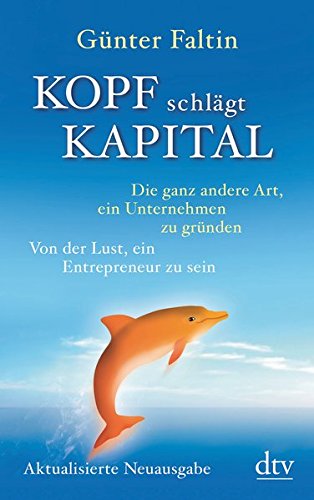 Kopf schlägt Kapital: Die ganz andere Art, ein Unternehmen zu gründen Von der Lust, ein Entrepreneur zu sein