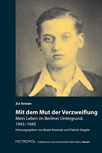 Mit dem Mut der Verzweiflung: Mein Leben im Berliner Untergrund. 1943–1945 (Publikationen der Gedenkstätte Stille Helden)