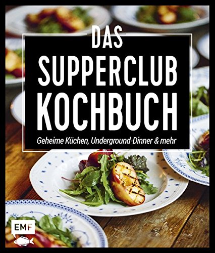 Das Supperclub-Kochbuch: Geheime Küchen, Underground-Dinner und mehr