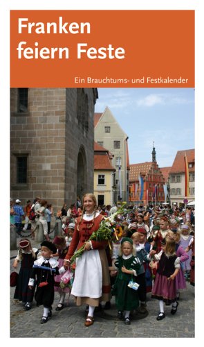 Franken feiern Feste: Ein Brauchtums- und Festkalender