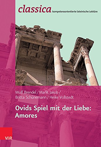 Ovids Spiel mit der Liebe: Amores (Classica / Kompetenzorientierte lateinische Lektüre)