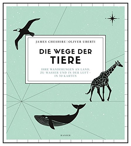 Die Wege der Tiere: Ihre Wanderungen an Land, zu Wasser und in der Luft – in 50 Karten