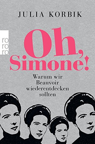 Oh, Simone!: Warum wir Beauvoir wiederentdecken sollten