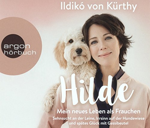 Hilde – Mein neues Leben als Frauchen: Über Sehnsucht an der Leine, Irrsinn auf der Hundewiese und spätes Glück mit Gassibeutel