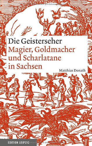 Die Geisterseher: Magier, Goldmacher und Scharlatane in Sachsen