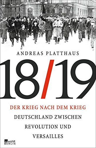Der Krieg nach dem Krieg: Deutschland zwischen Revolution und Versailles 1918/19
