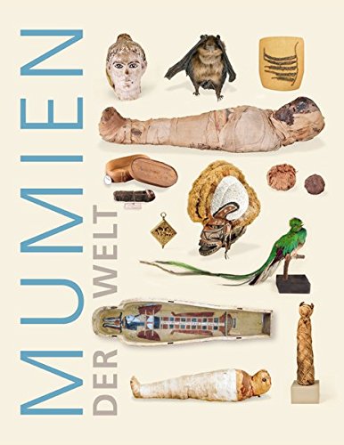 Mumien der Welt: Begleitbuch zur Ausstellung im Roemer- und Pelizaeus-Museum Hildesheim 13. Februar - 28. August 2016
