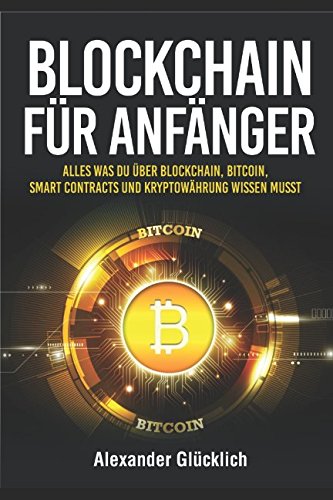 BLOCKCHAIN FÜR ANFÄNGER: Alles was du über Blockchain, Bitcoin, Smart Contracts und Kryptowährung wissen musst (Kryptowährungen einfach erklärt, Band 1)