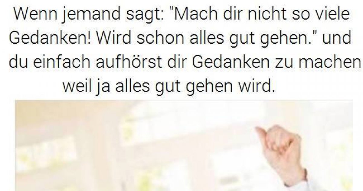 Mach dir nicht so viele Gedanken! Wird schon alles gut gehen.